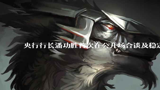 央行行长潘功胜首次在公开场合谈及稳定币，稳定币是什么？有何深意？