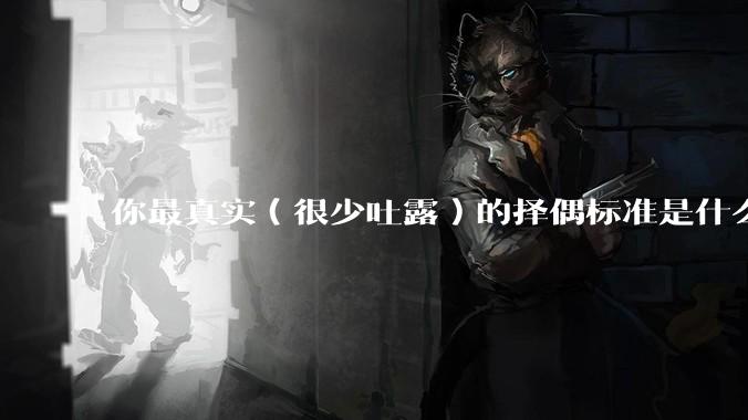 你最真实（很少吐露）的择偶标准是什么？