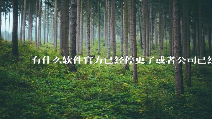 有什么软件官方已经停更了或者公司已经倒闭了，但是你还在用并且觉得很好用的？
