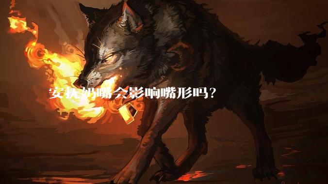 安抚奶嘴会影响嘴形吗？