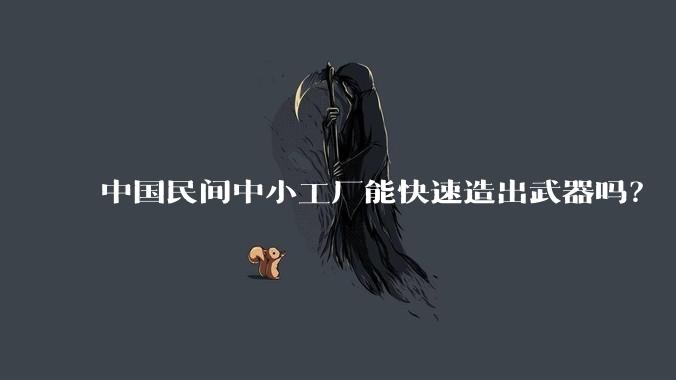中国民间中小工厂能快速造出武器吗？