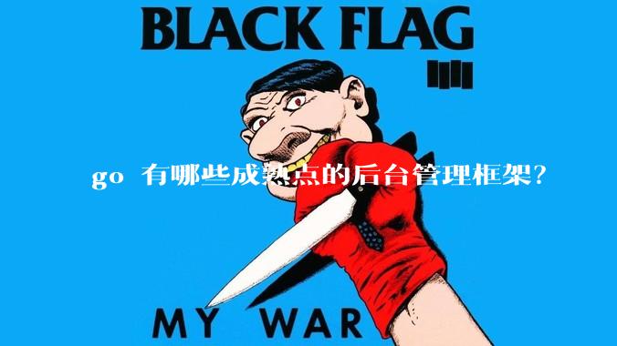 go 有哪些成熟点的后台管理框架？