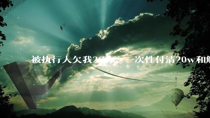 被执行人欠我26万，一次性付清20w和解，我该同意吗?