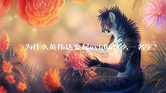 为什么英伟达要起nvidia这么一名字？
