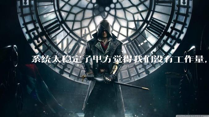 系统太稳定了甲方觉得我们没有工作量，怎么收运维费？