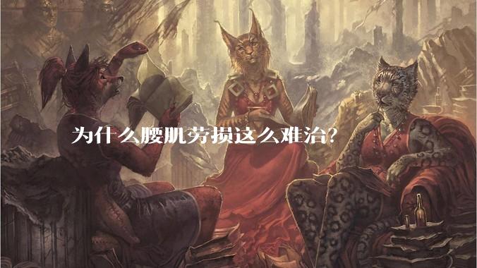 为什么腰肌劳损这么难治？