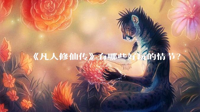 《凡人修仙传》有哪些好玩的情节？