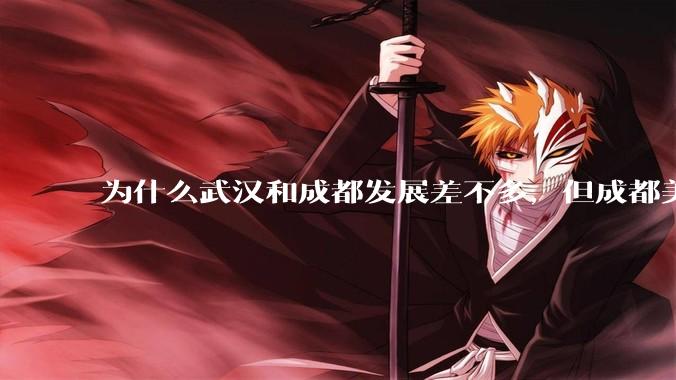 为什么武汉和成都发展差不多，但成都美誉度口碑高于武汉？