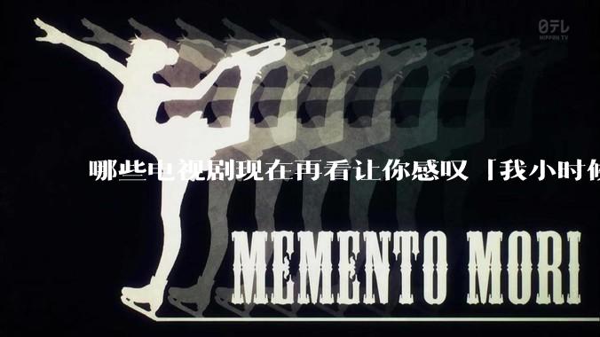 哪些电视剧现在再看让你感叹「我小时候吃这么好」？