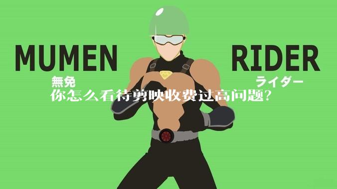 你怎么看待剪映收费过高问题？