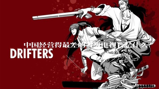 中国经营得最差的省级电视台是什么？