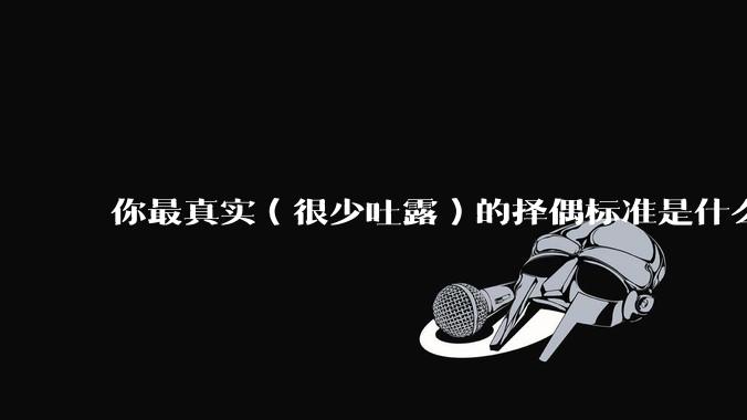 你最真实（很少吐露）的择偶标准是什么？