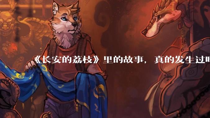 《长安的荔枝》里的故事，真的发生过吗？
