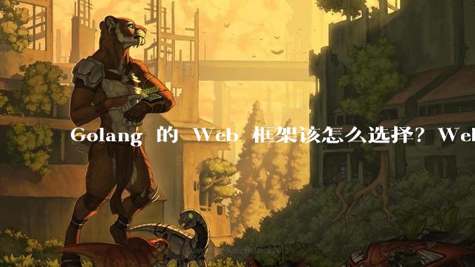 Golang 的 Web 框架该怎么选择？Web 开发又该怎样学？