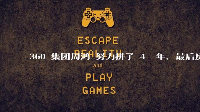360 集团周鸿袆努力拼了 4  年，最后反而跌了近 4000 亿，其原因是什么？