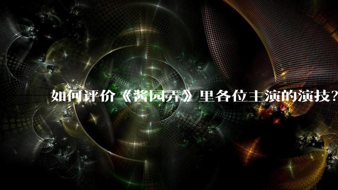 如何评价《酱园弄》里各位主演的演技？