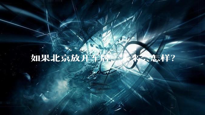 如果北京放开车牌，未来会怎样？