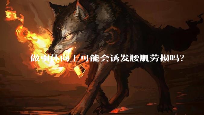 做引体向上可能会诱发腰肌劳损吗？