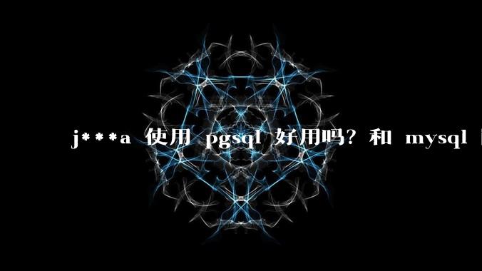 j***a 使用 pgsql 好用吗？和 mysql 区别大吗？