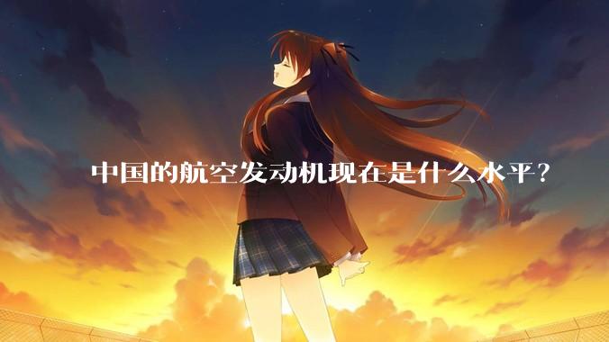 中国的航空发动机现在是什么水平？