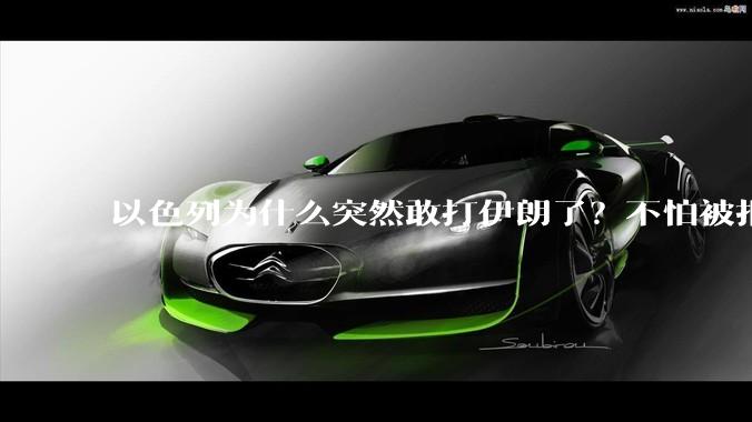 以色列为什么突然敢打伊朗了？不怕被报复？