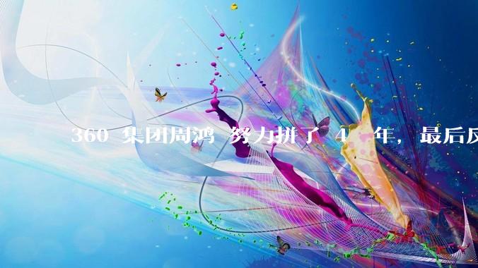 360 集团周鸿袆努力拼了 4  年，最后反而跌了近 4000 亿，其原因是什么？