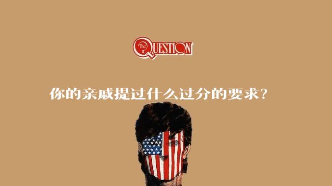 你的亲戚提过什么过分的要求？