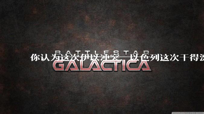 你认为这次伊以冲突，以色列这次干得漂亮吗?
