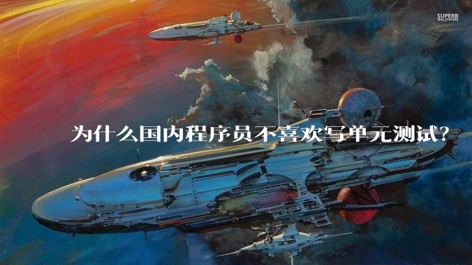 为什么国内程序员不喜欢写单元测试？