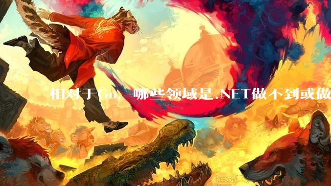 相对于Go，哪些领域是.NET做不到或做不好的?