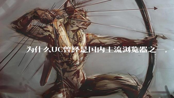 为什么UC曾经是国内主流浏览器之一，但现在却逐渐销声匿迹了？