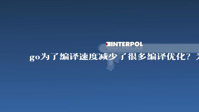 go为了编译速度减少了很多编译优化？为什么不能提供优化编译模式来提升运行效率？是太懒还是另有隐情？