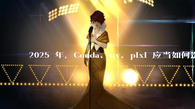 2025 年，Conda、uv、pixi 应当如何选择？