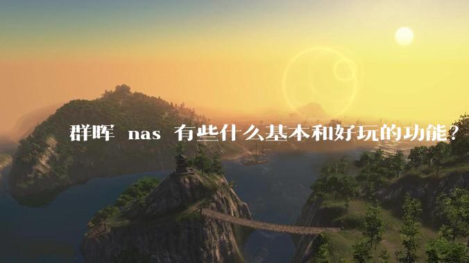 群晖 nas 有些什么基本和好玩的功能？