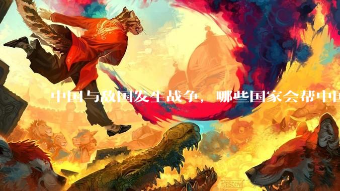 中国与敌国发生战争，哪些国家会帮中国？