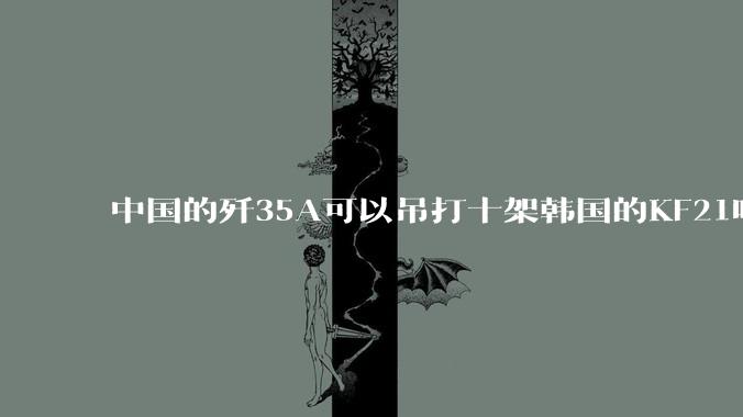 中国的歼35A可以吊打十架韩国的KF21吗?