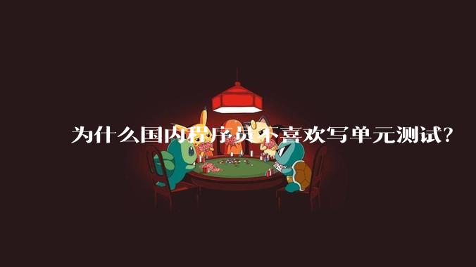 为什么国内程序员不喜欢写单元测试？