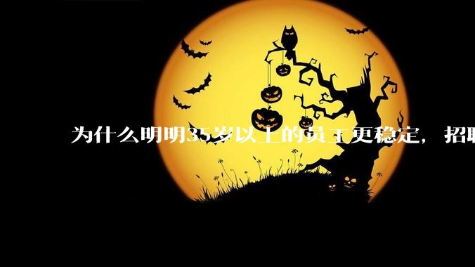 为什么明明35岁以上的员工更稳定，招聘时不要，被裁的也是他们？