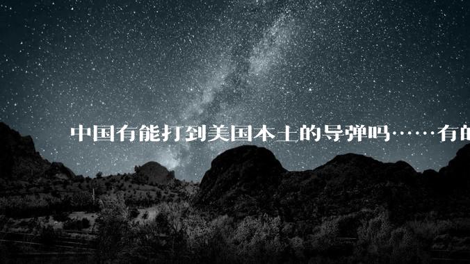 中国有能打到美国本土的导弹吗……有的话最远能打到哪里呢？
