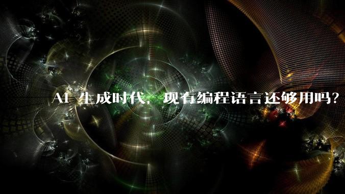 AI 生成时代，现有编程语言还够用吗？