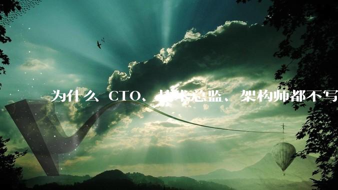 为什么 CTO、技术总监、架构师都不写代码还这么厉害？