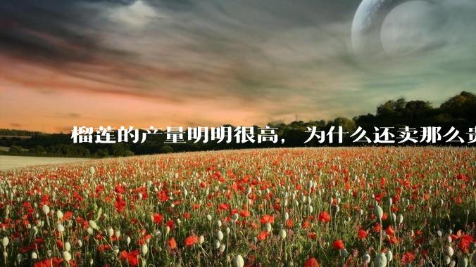 榴莲的产量明明很高，为什么还卖那么贵？