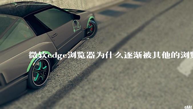 微软edge浏览器为什么逐渐被其他的浏览器代替？