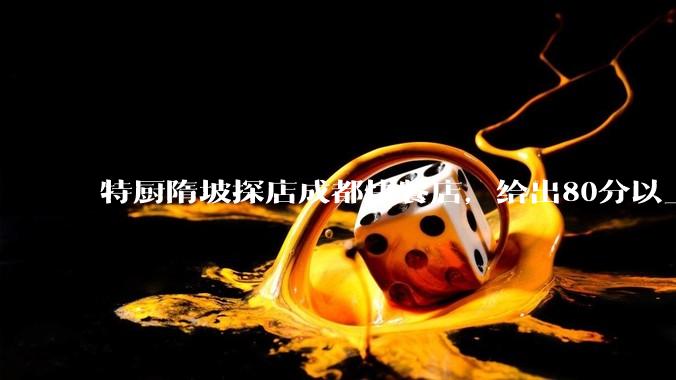 特厨隋坡探店成都快餐店，给出80分以上的高分，为什么评分远高于大饭店？
