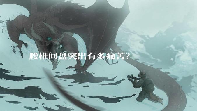 腰椎间盘突出有多痛苦？