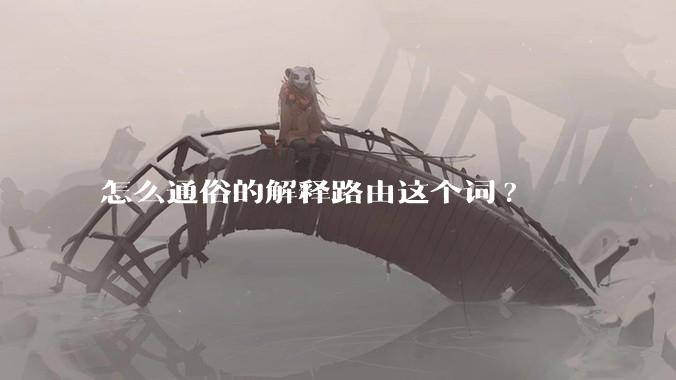 怎么通俗的解释路由这个词?