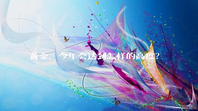黄金，今年会达到怎样的高度？