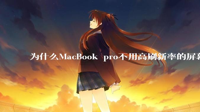 为什么MacBook pro不用高刷新率的屏幕？