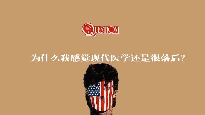 为什么我感觉现代医学还是很落后？
