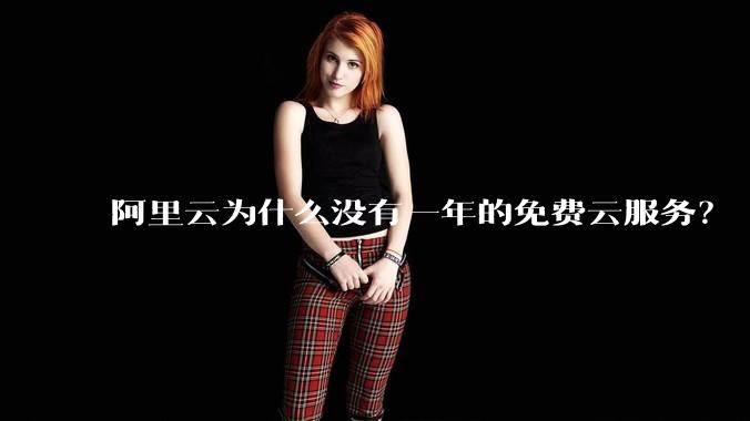 阿里云为什么没有一年的免费云服务？